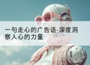 一句走心的广告语-深度洞察人心的力量