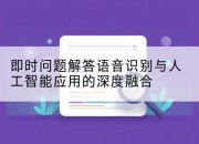 即时问题解答语音识别与人工智能应用的深度融合