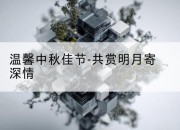 温馨中秋佳节-共赏明月寄深情