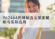 962464的神秘含义深度解析与实际应用