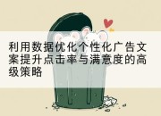 利用数据优化个性化广告文案提升点击率与满意度的高级策略