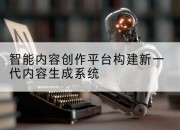 智能内容创作平台构建新一代内容生成系统