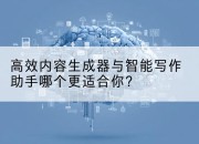 高效内容生成器与智能写作助手哪个更适合你?