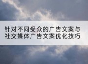 针对不同受众的广告文案与社交媒体广告文案优化技巧