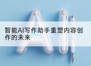 智能AI写作助手重塑内容创作的未来