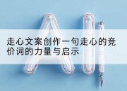 走心文案创作一句走心的竞价词的力量与启示