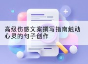 高级伤感文案撰写指南触动心灵的句子创作