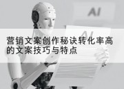 营销文案创作秘诀转化率高的文案技巧与特点
