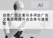 创意广告文案与多平台广告文案策略提升点击率与满意度