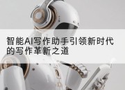 智能AI写作助手引领新时代的写作革新之道