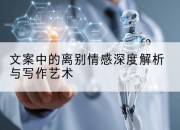 文案中的离别情感深度解析与写作艺术