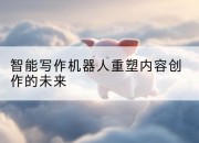 智能写作机器人重塑内容创作的未来
