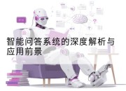 智能问答系统的深度解析与应用前景