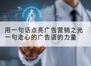 用一句话点亮广告营销之光一句走心的广告语的力量