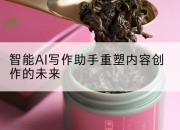 智能AI写作助手重塑内容创作的未来