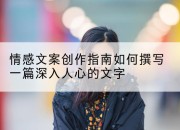 情感文案创作指南如何撰写一篇深入人心的文字