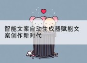 智能文案自动生成器赋能文案创作新时代