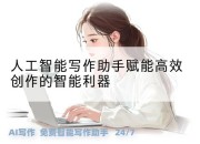人工智能写作助手赋能高效创作的智能利器