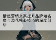 情感营销文案提升品牌知名度与添花核心技巧的深度剖析