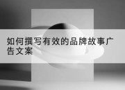 如何撰写有效的品牌故事广告文案