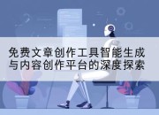 免费文章创作工具智能生成与内容创作平台的深度探索