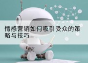 情感营销如何吸引受众的策略与技巧
