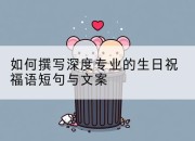 如何撰写深度专业的生日祝福语短句与文案