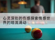 心灵深处的伤感探索情感世界的暗流涌动