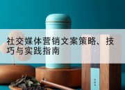 社交媒体营销文案策略、技巧与实践指南