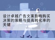 设计卓越广告文案影响购买决策的策略与提高转化率的关键