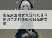 高级朋友圈文案短句及其竞价词艺术打造吸引目光的文案