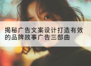 揭秘广告文案设计打造有效的品牌故事广告三部曲