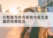 AI智能写作与高效内容生成器的完美结合