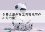 免费文章创作工具智能写作AI的力量