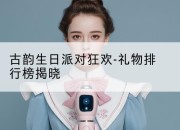 古韵生日派对狂欢-礼物排行榜揭晓