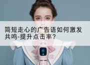简短走心的广告语如何激发共鸣-提升点击率?
