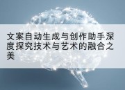 文案自动生成与创作助手深度探究技术与艺术的融合之美