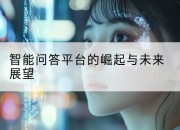 智能问答平台的崛起与未来展望