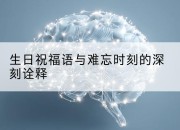 生日祝福语与难忘时刻的深刻诠释