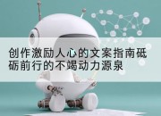 创作激励人心的文案指南砥砺前行的不竭动力源泉