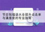 节日祝福语大全提升点击率与满意度的专业指南