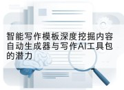 智能写作模板深度挖掘内容自动生成器与写作AI工具包的潜力