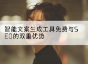 智能文案生成工具免费与SEO的双重优势