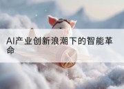 AI产业创新浪潮下的智能革命