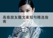 高级朋友圈文案短句精选指南