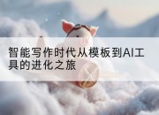 智能写作时代从模板到AI工具的进化之旅