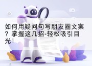 如何用疑问句写朋友圈文案?掌握这几招-轻松吸引目光!