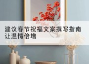 建议春节祝福文案撰写指南让温情倍增
