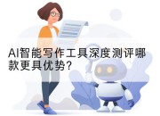 AI智能写作工具深度测评哪款更具优势?