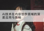 AI技术在内容创作领域的深度应用与影响